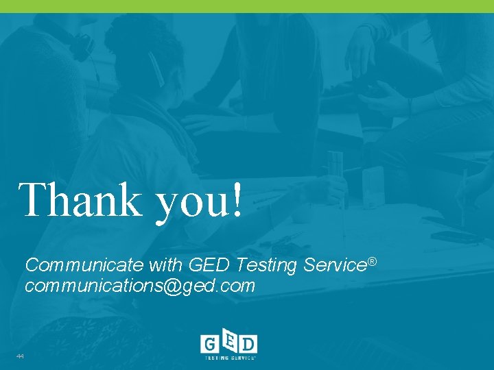 Thank you! Communicate with GED Testing Service® communications@ged. com 44 