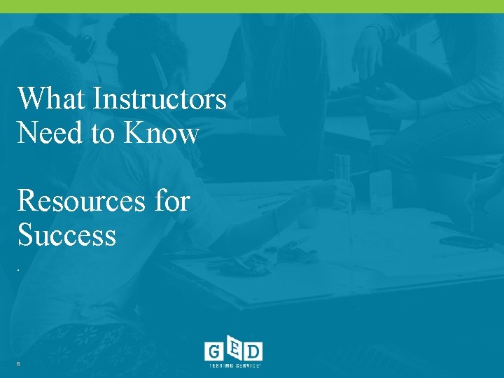 What Instructors Need to Know Resources for Success. 8 