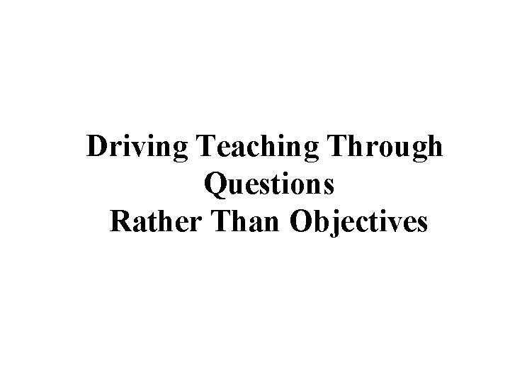 Driving Teaching Through Questions Rather Than Objectives 