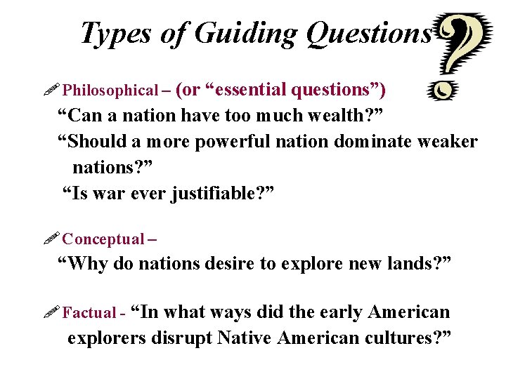 Types of Guiding Questions Philosophical – (or “essential questions”) “Can a nation have too