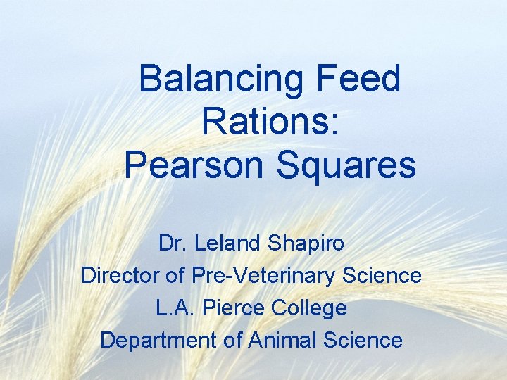 Balancing Feed Rations: Pearson Squares Dr. Leland Shapiro Director of Pre-Veterinary Science L. A.