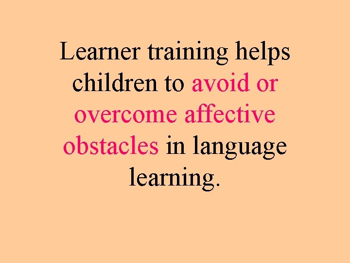 Learner training helps children to avoid or overcome affective obstacles in language learning. 