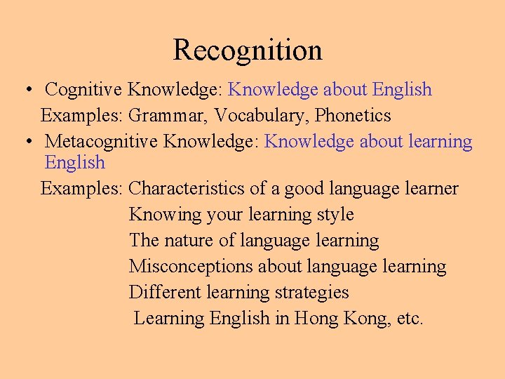 Recognition • Cognitive Knowledge: Knowledge about English Examples: Grammar, Vocabulary, Phonetics • Metacognitive Knowledge: