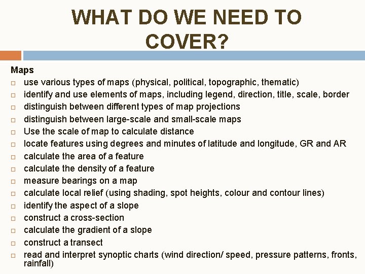 WHAT DO WE NEED TO COVER? Maps use various types of maps (physical, political,