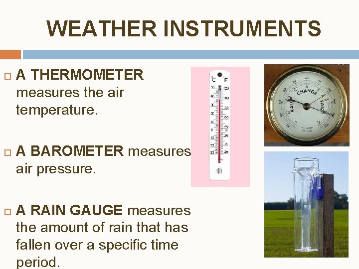 WEATHER INSTRUMENTS A THERMOMETER measures the air temperature. A BAROMETER measures air pressure. A
