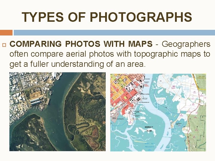 TYPES OF PHOTOGRAPHS COMPARING PHOTOS WITH MAPS - Geographers often compare aerial photos with