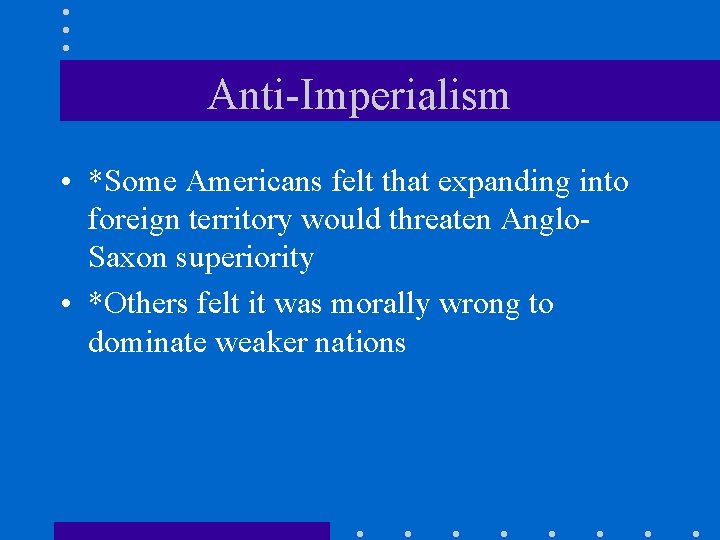 Anti-Imperialism • *Some Americans felt that expanding into foreign territory would threaten Anglo. Saxon