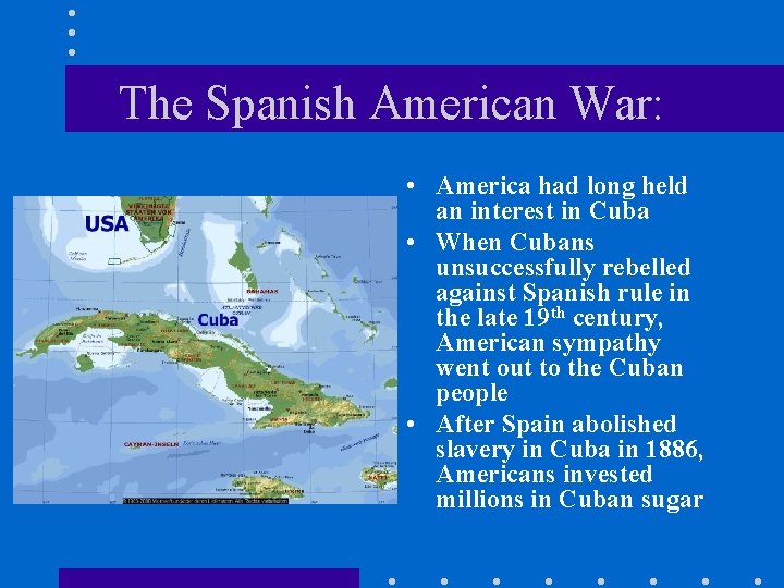 The Spanish American War: • America had long held an interest in Cuba •