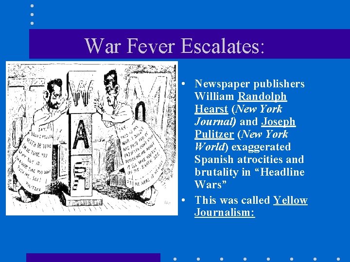 War Fever Escalates: • Newspaper publishers William Randolph Hearst (New York Journal) and Joseph