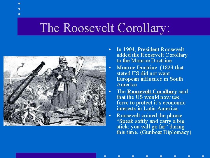 The Roosevelt Corollary: • In 1904, President Roosevelt added the Roosevelt Corollary to the