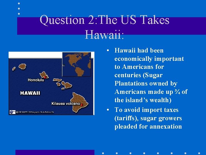 Question 2: The US Takes Hawaii: • Hawaii had been economically important to Americans