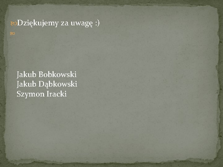  Dziękujemy za uwagę : ) Jakub Bobkowski Jakub Dąbkowski Szymon Iracki 