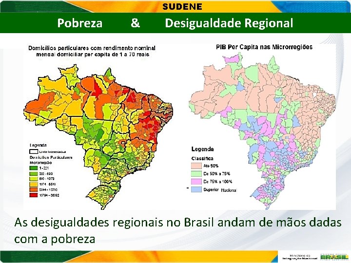 SUDENE Pobreza & Desigualdade Regional As desigualdades regionais no Brasil andam de mãos dadas