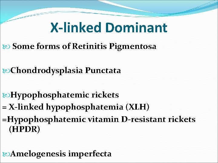 X-linked Dominant Some forms of Retinitis Pigmentosa Chondrodysplasia Punctata Hypophosphatemic rickets = X-linked hypophosphatemia X-linked Dominant Some forms of Retinitis Pigmentosa Chondrodysplasia Punctata Hypophosphatemic rickets = X-linked hypophosphatemia