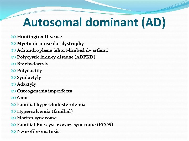 Autosomal dominant (AD) Huntington Disease Myotonic muscular dystrophy Achondroplasia (short-limbed dwarfism) Polycystic kidney disease Autosomal dominant (AD) Huntington Disease Myotonic muscular dystrophy Achondroplasia (short-limbed dwarfism) Polycystic kidney disease
