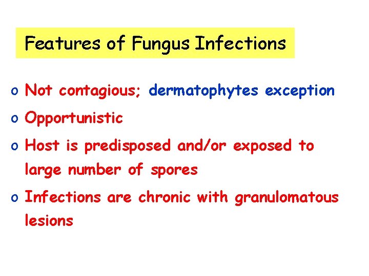 Features of Fungus Infections o Not contagious; dermatophytes exception o Opportunistic o Host is