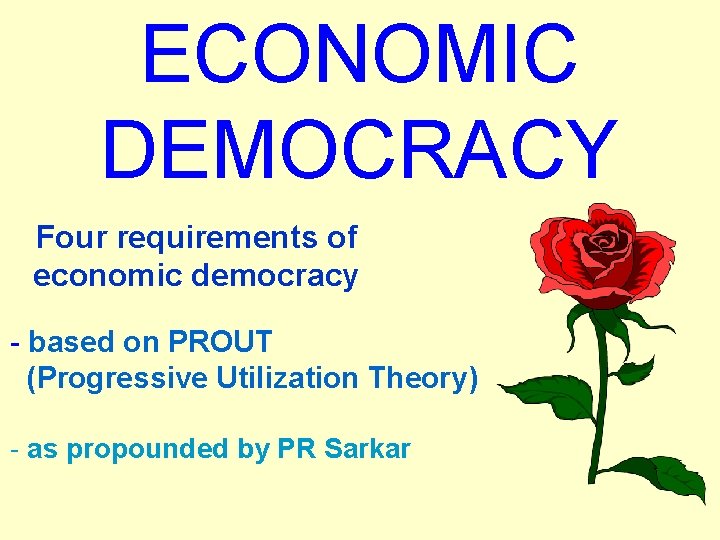 ECONOMIC DEMOCRACY Four requirements of economic democracy - based on PROUT (Progressive Utilization Theory)