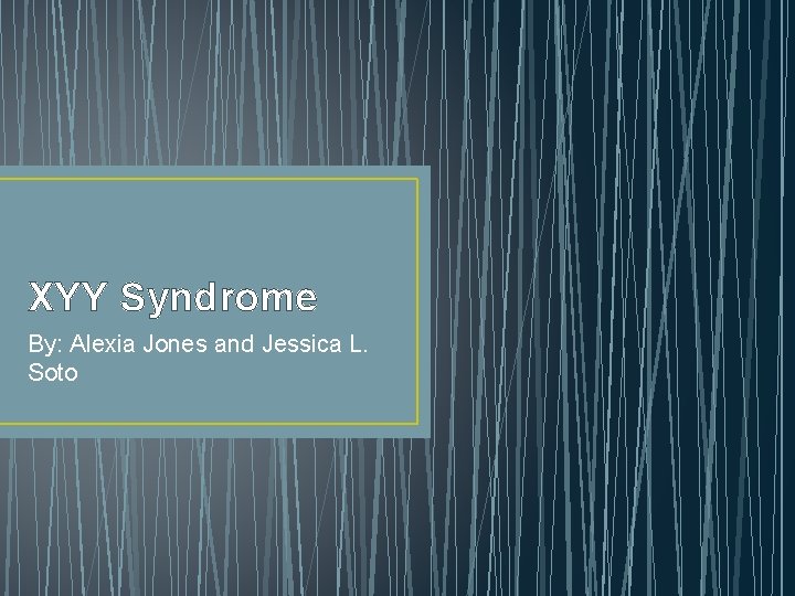 XYY Syndrome By: Alexia Jones and Jessica L. Soto 