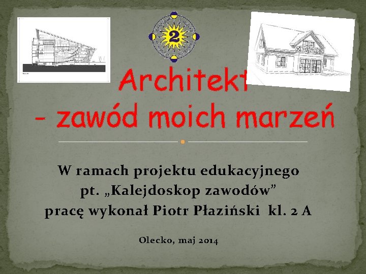 Architekt - zawód moich marzeń W ramach projektu edukacyjnego pt. „Kalejdoskop zawodów” pracę wykonał