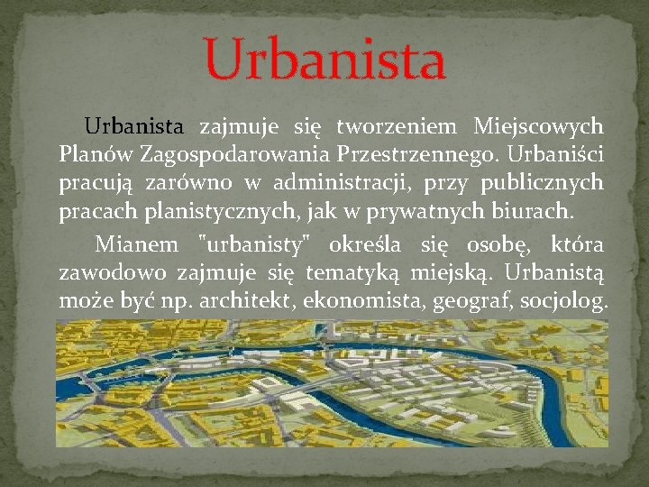 Urbanista zajmuje się tworzeniem Miejscowych Planów Zagospodarowania Przestrzennego. Urbaniści pracują zarówno w administracji, przy