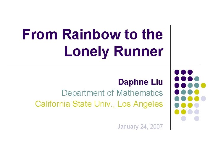 From Rainbow to the Lonely Runner Daphne Liu Department of Mathematics California State Univ.