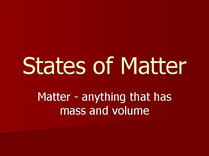 States of Matter - anything that has mass and volume 