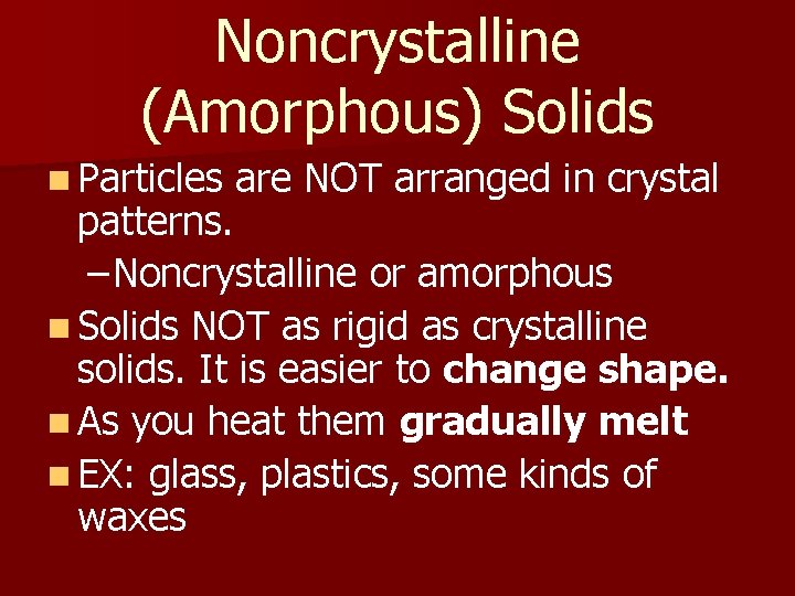 Noncrystalline (Amorphous) Solids n Particles are NOT arranged in crystal patterns. – Noncrystalline or