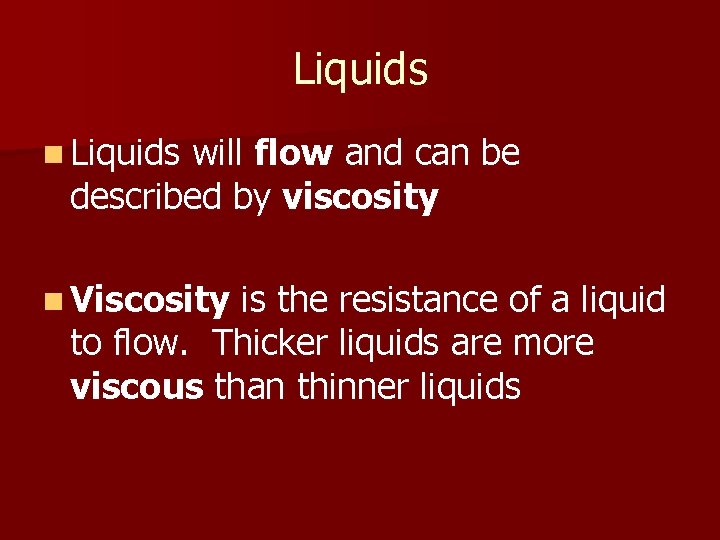 Liquids n Liquids will flow and can be described by viscosity n Viscosity is