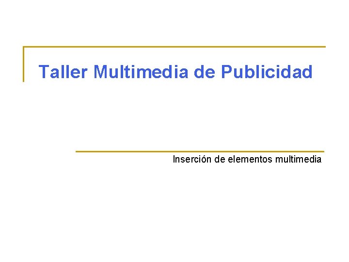 Taller Multimedia de Publicidad Inserción de elementos multimedia 