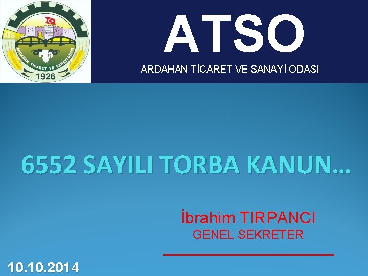 ATSO ARDAHAN TİCARET VE SANAYİ ODASI 6552 SAYILI TORBA KANUN… İbrahim TIRPANCI GENEL SEKRETER