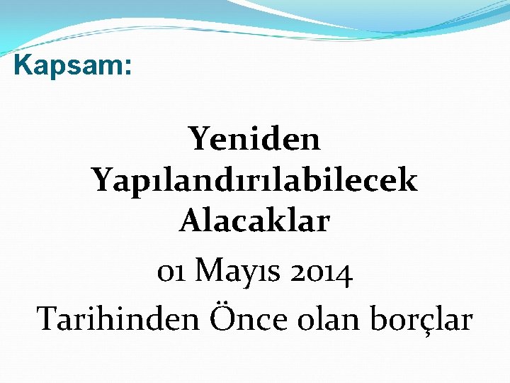 Kapsam: Yeniden Yapılandırılabilecek Alacaklar 01 Mayıs 2014 Tarihinden Önce olan borçlar 