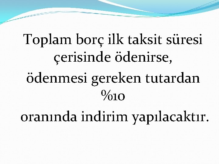 Toplam borç ilk taksit süresi çerisinde ödenirse, ödenmesi gereken tutardan %10 oranında indirim yapılacaktır.