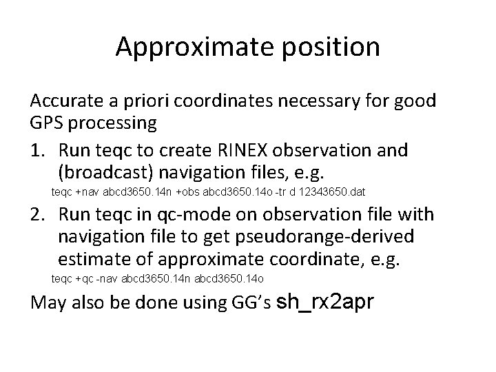 Approximate position Accurate a priori coordinates necessary for good GPS processing 1. Run teqc