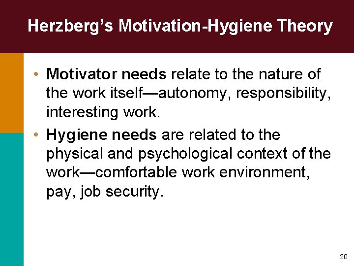 Herzberg’s Motivation-Hygiene Theory • Motivator needs relate to the nature of the work itself—autonomy,