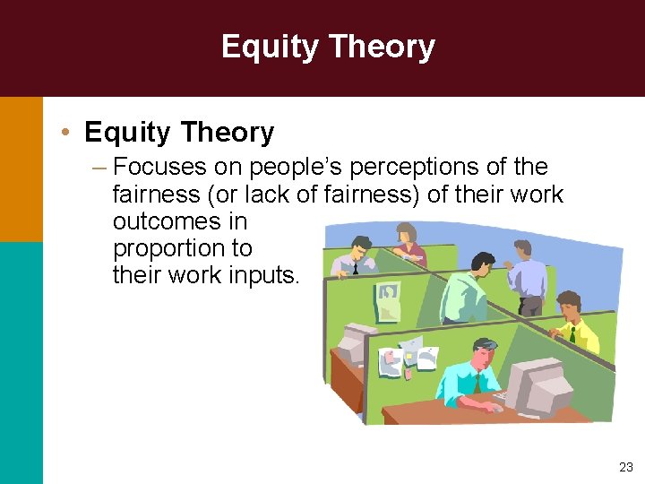 Equity Theory • Equity Theory – Focuses on people’s perceptions of the fairness (or