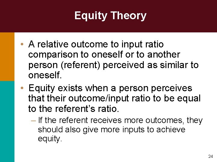 Equity Theory • A relative outcome to input ratio comparison to oneself or to