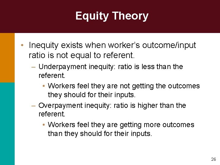 Equity Theory • Inequity exists when worker’s outcome/input ratio is not equal to referent.