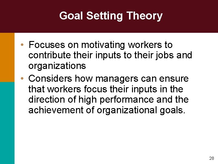 Goal Setting Theory • Focuses on motivating workers to contribute their inputs to their