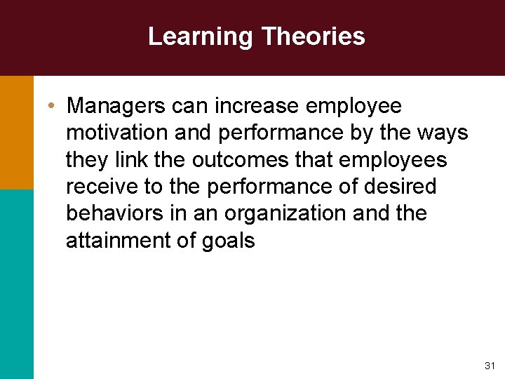 Learning Theories • Managers can increase employee motivation and performance by the ways they