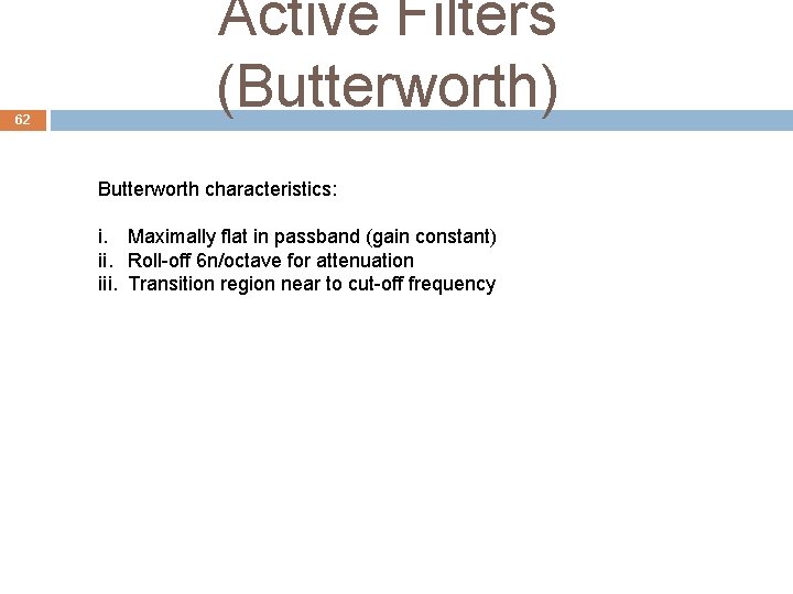 62 Active Filters (Butterworth) Butterworth characteristics: i. Maximally flat in passband (gain constant) ii.