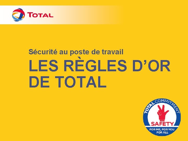Sécurité au poste de travail LES RÈGLES D’OR DE TOTAL 
