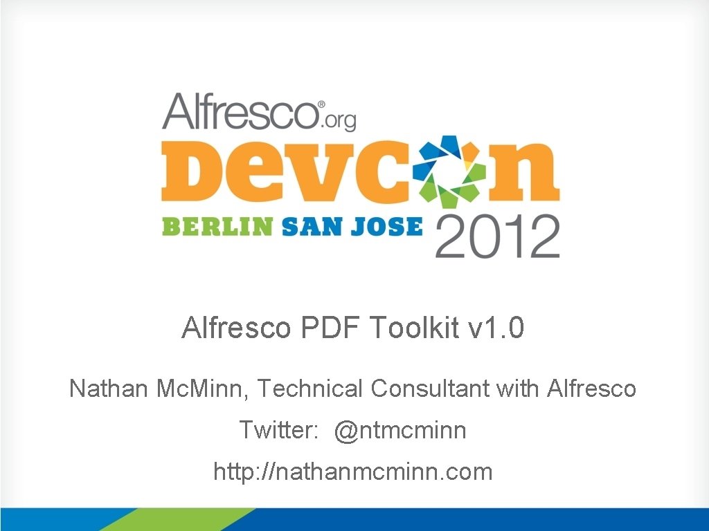 Alfresco PDF Toolkit v 1. 0 Nathan Mc. Minn, Technical Consultant with Alfresco Twitter: