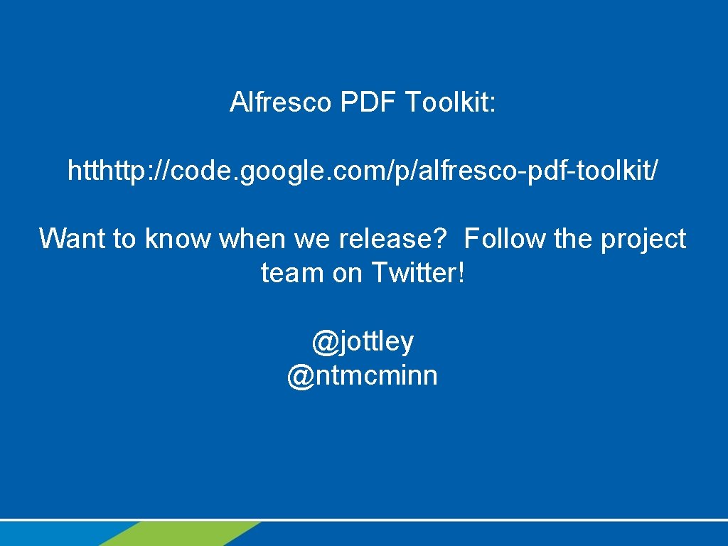 Alfresco PDF Toolkit: htthttp: //code. google. com/p/alfresco-pdf-toolkit/ Want to know when we release? Follow