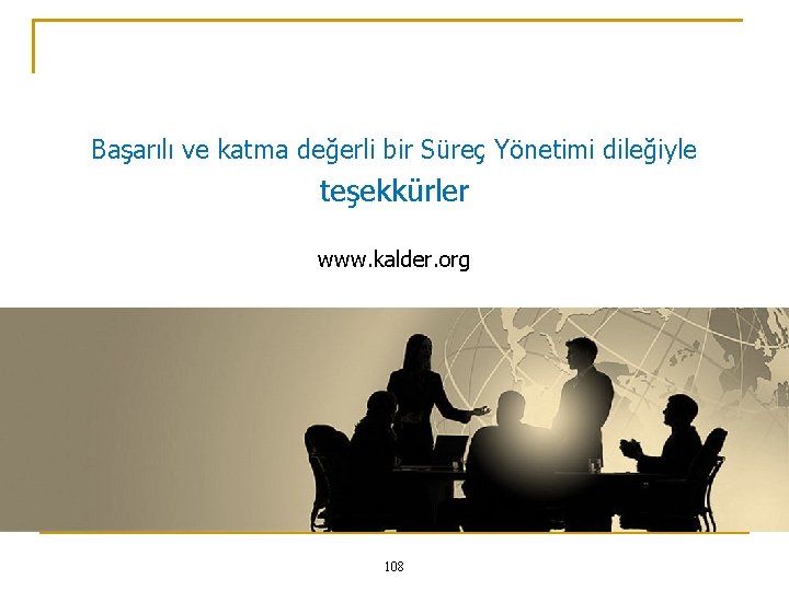 Başarılı ve katma değerli bir Süreç Yönetimi dileğiyle teşekkürler www. kalder. org 108 