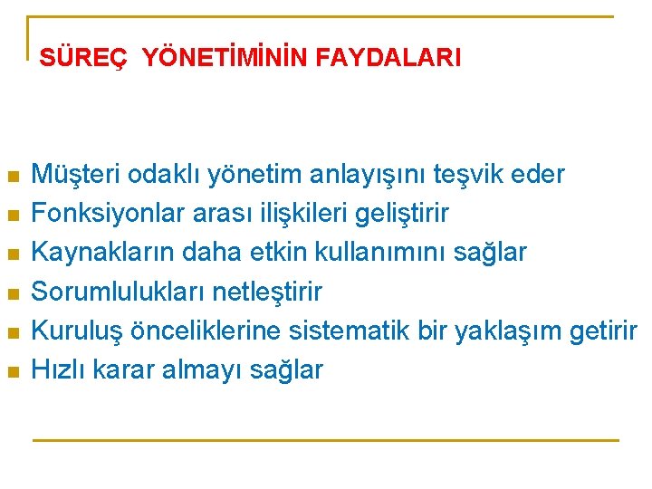 SÜREÇ YÖNETİMİNİN FAYDALARI n n n Müşteri odaklı yönetim anlayışını teşvik eder Fonksiyonlar arası