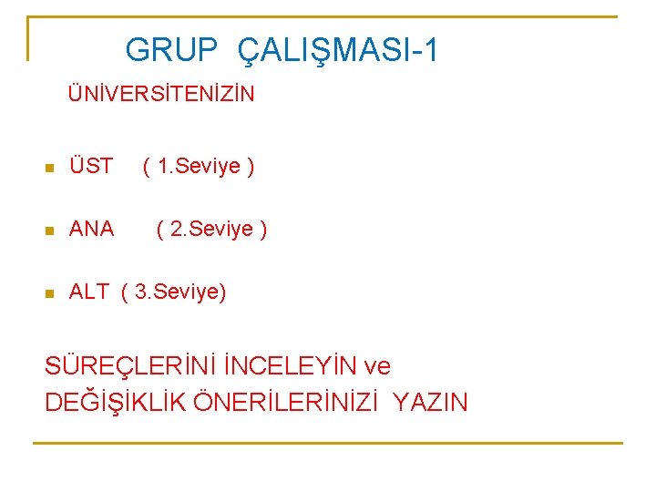 GRUP ÇALIŞMASI-1 ÜNİVERSİTENİZİN n ÜST ( 1. Seviye ) n ANA n ALT (