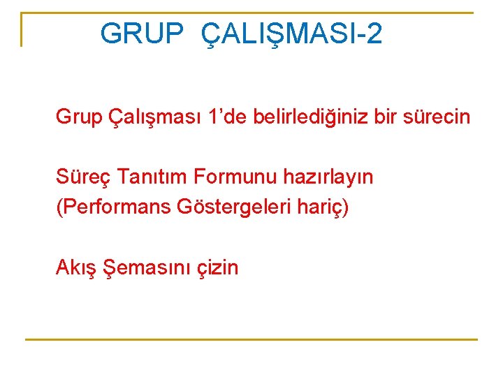 GRUP ÇALIŞMASI-2 Grup Çalışması 1’de belirlediğiniz bir sürecin Süreç Tanıtım Formunu hazırlayın (Performans Göstergeleri