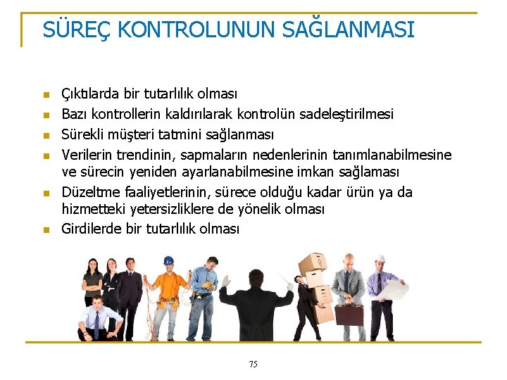 SÜREÇ KONTROLUNUN SAĞLANMASI n n n Çıktılarda bir tutarlılık olması Bazı kontrollerin kaldırılarak kontrolün