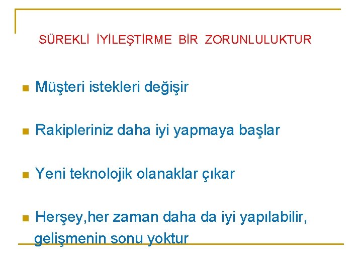 SÜREKLİ İYİLEŞTİRME BİR ZORUNLULUKTUR n Müşteri istekleri değişir n Rakipleriniz daha iyi yapmaya başlar