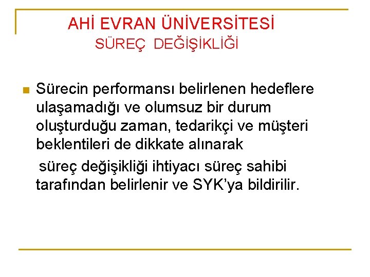 AHİ EVRAN ÜNİVERSİTESİ SÜREÇ DEĞİŞİKLİĞİ n Sürecin performansı belirlenen hedeflere ulaşamadığı ve olumsuz bir